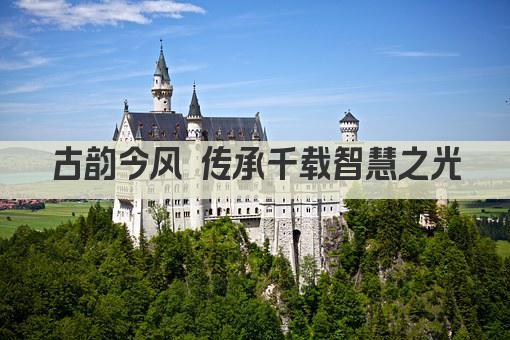 古韵今风 传承千载智慧之光