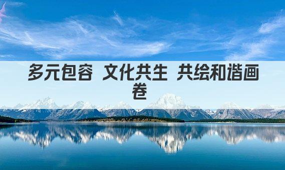 多元包容 文化共生 共绘和谐画卷 
