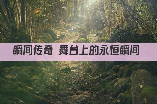 瞬间传奇 舞台风云 