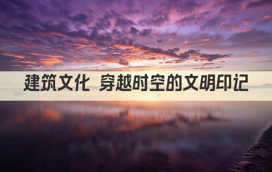 建筑文化传承 古今交融的时空画卷