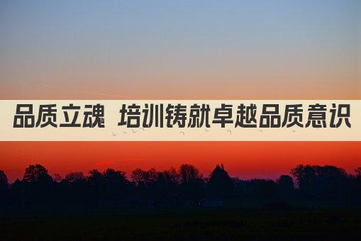 品质立魂 培训铸就卓越品质意识