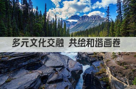 多元文化交融 共绘和谐画卷 