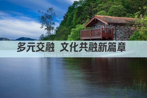 多元交融 文化共生新篇章 