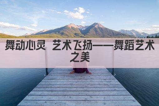 舞动灵魂 艺术飞扬——舞蹈之美