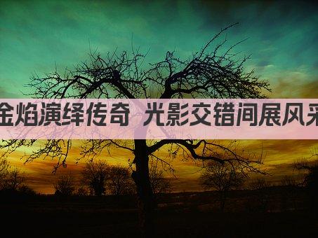 金焰演绎传奇 光影交错间展风采