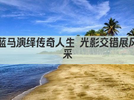 蓝马演绎传奇人生 光影交错展风采