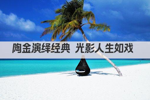 陶金演绎经典 光影人生如戏 