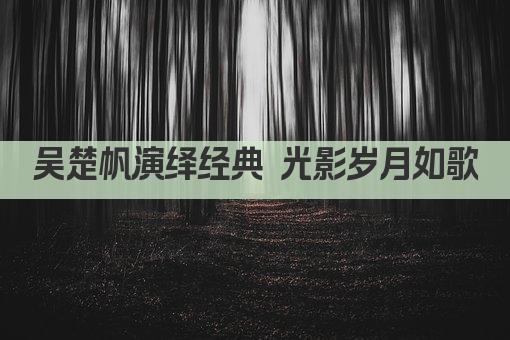 吴楚帆演绎经典 光影岁月如歌