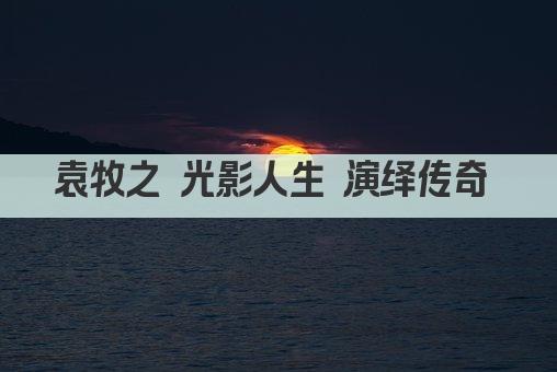 袁牧之 光影人生 演绎传奇 