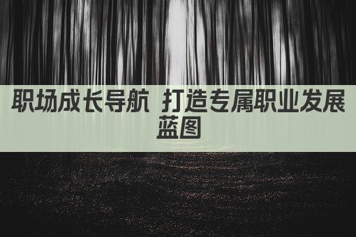 职场成长导航 打造专属职业发展蓝图