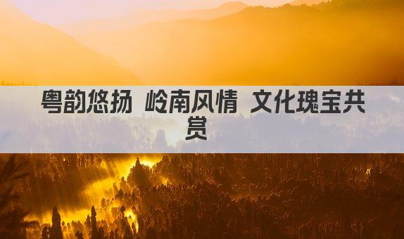 粤韵流芳 岭南文化韵动千年