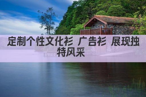 定制个性文化衫 广告衫 展现独特风采 