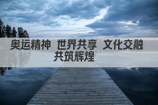 奥运精神 世界共享 文化交融 共筑辉煌  