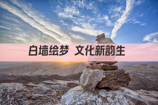白墙绘梦 文化新韵生 
