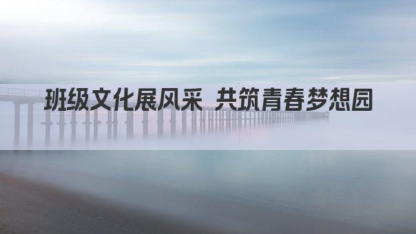 班级文化展风采 共筑青春梦想园 