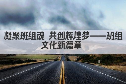 凝聚班组魂 共创辉煌梦——班组文化新篇章 