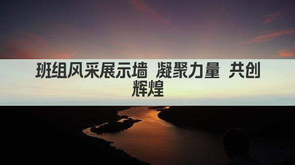 班组风采展示墙 凝聚力量 共创辉煌