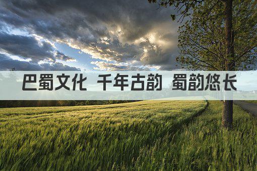 巴蜀文化 千年古韵 蜀韵悠长