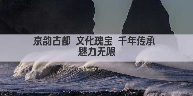 京韵古都 文化瑰宝 千年传承 魅力无限