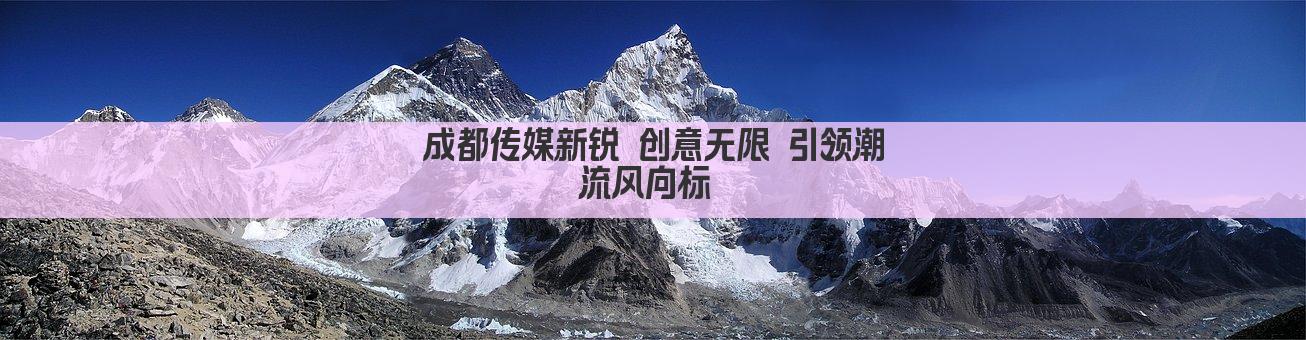 成都传媒新锐 创意无限 引领潮流风向标 