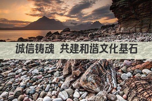 诚信铸魂 共建和谐文化基石
