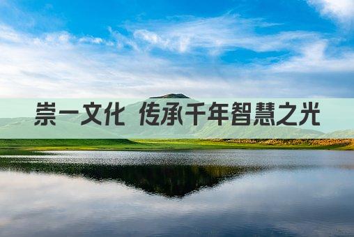 崇一文化 传承千年智慧之光