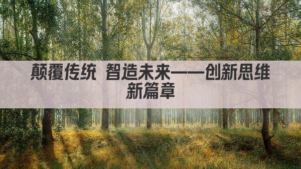 颠覆传统 智创未来——创新思维新篇章
