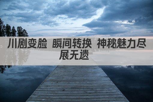 川剧变脸 瞬间转换 神秘魅力尽展无遗 