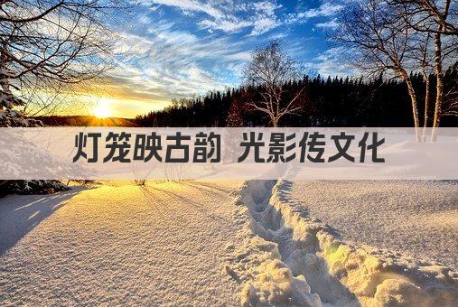 灯笼映古韵 光影传文化