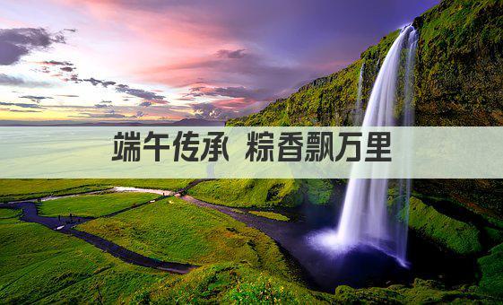 端午传承 粽香飘万里