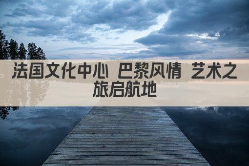 法国文化中心 巴黎风情 艺术之旅启航地