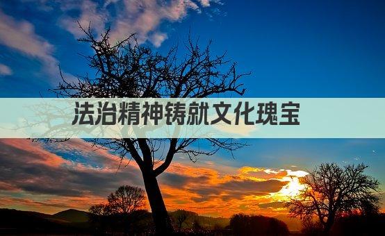 法治精神铸就文化瑰宝 