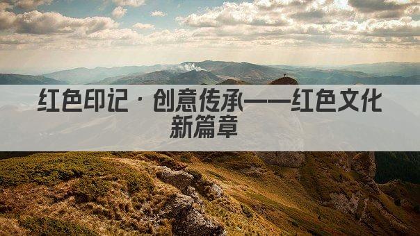 红色印记·创意传承——红色文化新篇章 