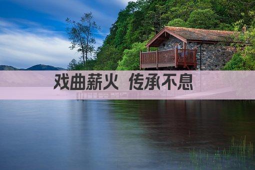 戏曲传承 文化薪火 