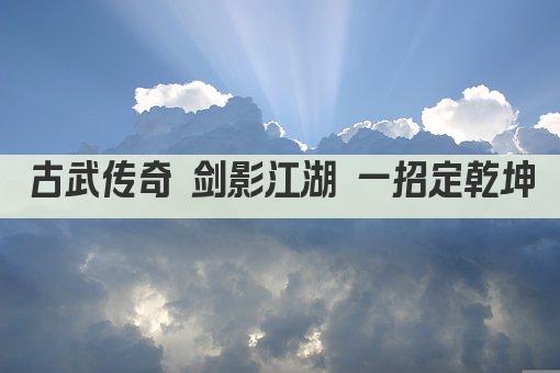 古武传奇 剑影江湖 一招定乾坤