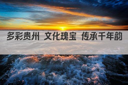 黔韵悠长 多彩贵州文化之旅