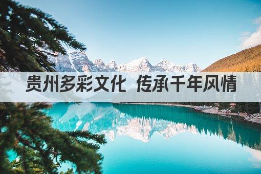 贵州多彩文化 传承千年风情