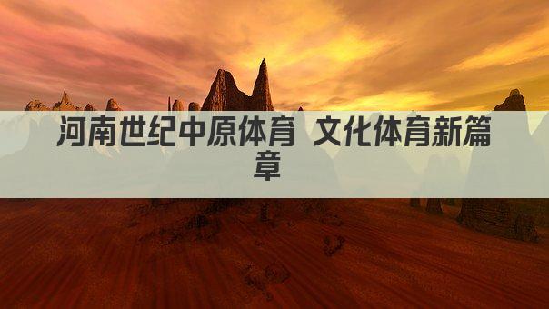 河南世纪中原体育 文化体育新篇章 