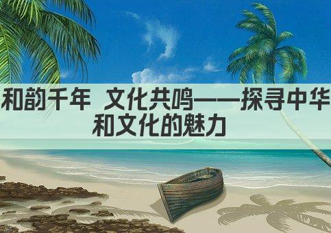 和韵千年 文化传承 共筑和谐新篇章 