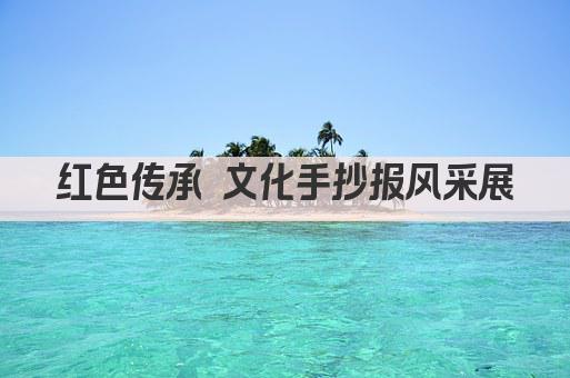 红色传承 文化手抄报风采展