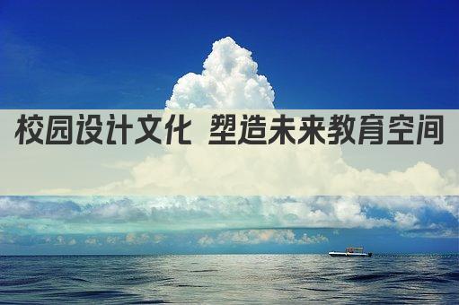 校园设计文化 塑造未来教育空间 