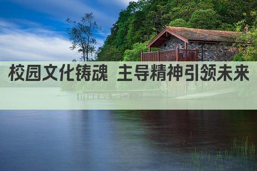 校园文化铸魂 主导精神引领未来 