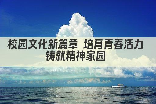 校园文化新篇章 培育青春活力 铸就精神家园 