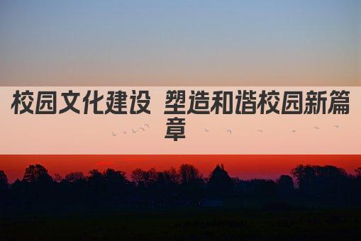 校园文化建设 塑造和谐校园新篇章 