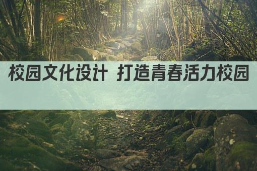校园文化设计 打造青春活力校园 