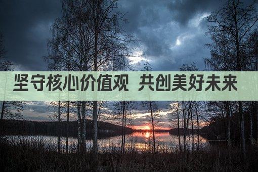 坚守核心价值观 共创美好未来 