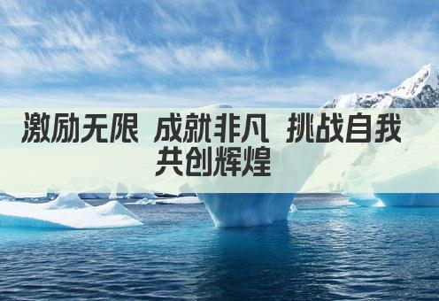 激励无限 成就非凡 挑战自我 共创辉煌 
