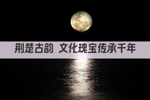 荆楚古韵 文化瑰宝传承千年