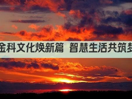 金科文化焕新篇 智慧生活共筑梦