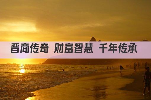 晋商传奇 财富智慧 千年传承 